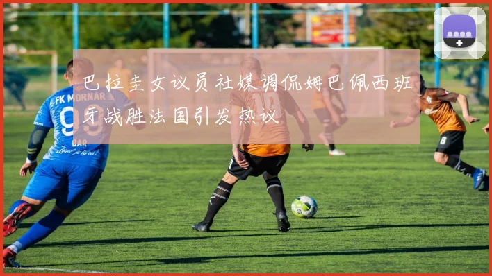 巴拉圭女议员社媒调侃姆巴佩西班牙战胜法国引发热议